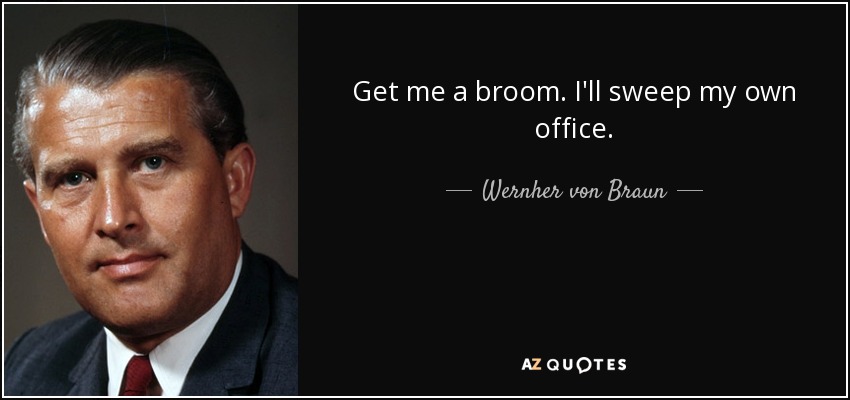 Get me a broom. I'll sweep my own office. - Wernher von Braun
