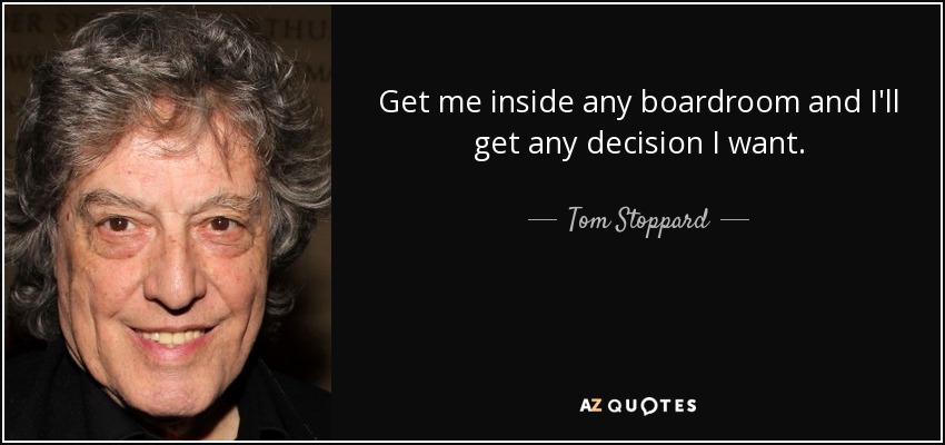 Get me inside any boardroom and I'll get any decision I want. - Tom Stoppard