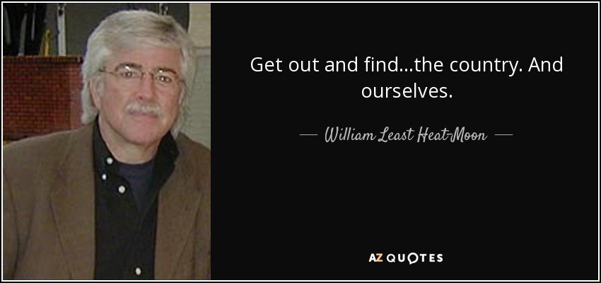 Get out and find ...the country. And ourselves. - William Least Heat-Moon