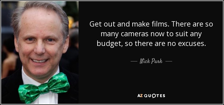 Get out and make films. There are so many cameras now to suit any budget, so there are no excuses. - Nick Park