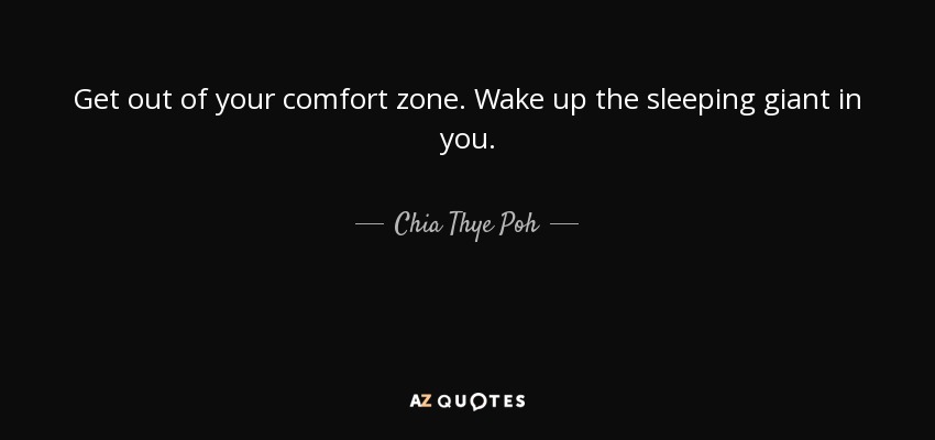 Get out of your comfort zone. Wake up the sleeping giant in you. - Chia Thye Poh