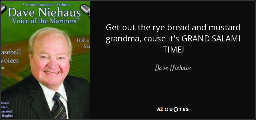 Get out the rye bread and mustard grandma, cause it's GRAND SALAMI TIME! - Dave Niehaus