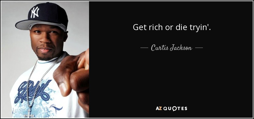 Get rich or die tryin'. - Curtis Jackson