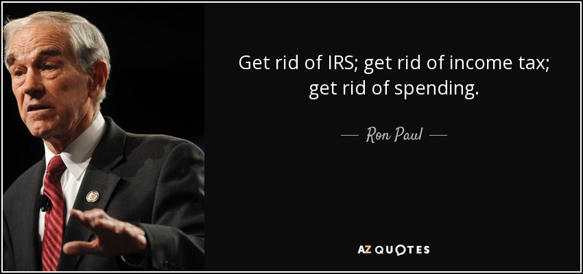 Get rid of IRS; get rid of income tax; get rid of spending. - Ron Paul