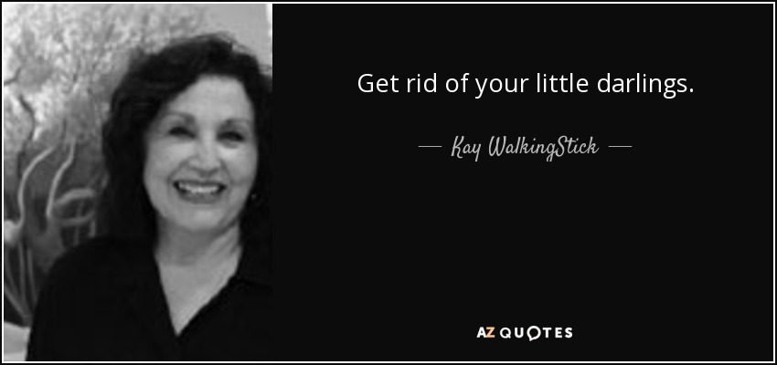 Get rid of your little darlings. - Kay WalkingStick