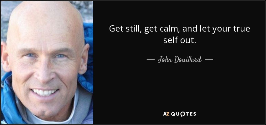 Get still, get calm, and let your true self out. - John Douillard