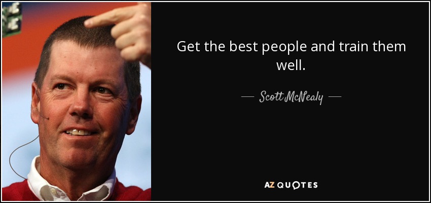 Get the best people and train them well. - Scott McNealy