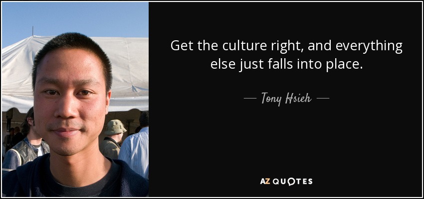 Get the culture right, and everything else just falls into place. - Tony Hsieh