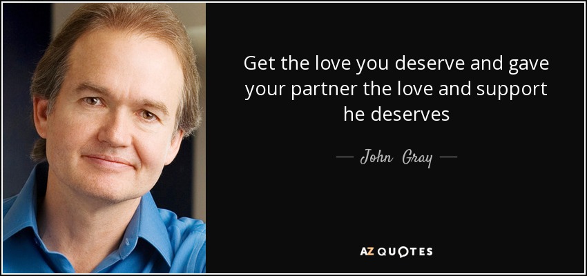 Get the love you deserve and gave your partner the love and support he deserves - John  Gray