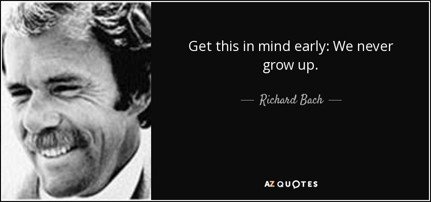 Get this in mind early: We never grow up. - Richard Bach