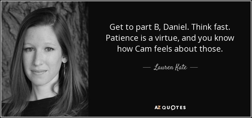 Get to part B, Daniel. Think fast. Patience is a virtue, and you know how Cam feels about those. - Lauren Kate