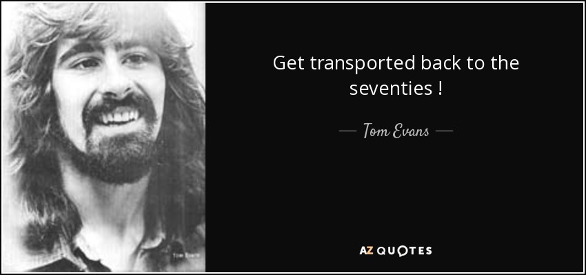 Get transported back to the seventies ! - Tom Evans