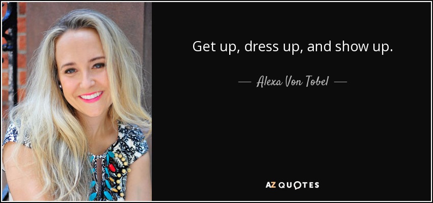 Get up, dress up, and show up. - Alexa Von Tobel