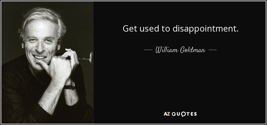 Get used to disappointment. - William Goldman