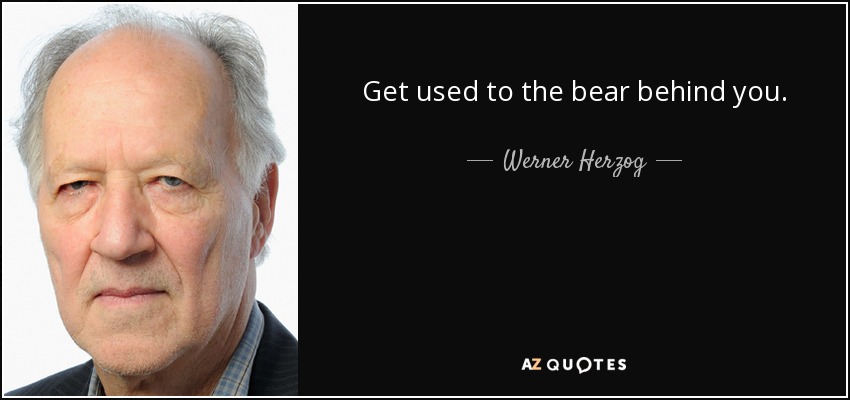 Get used to the bear behind you. - Werner Herzog