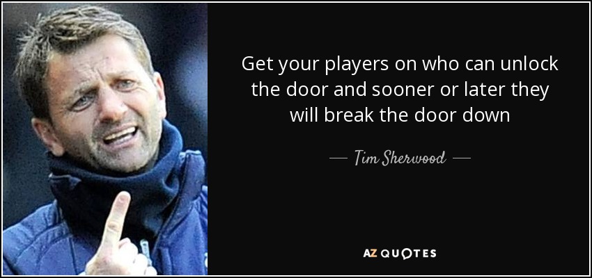 Get your players on who can unlock the door and sooner or later they will break the door down - Tim Sherwood
