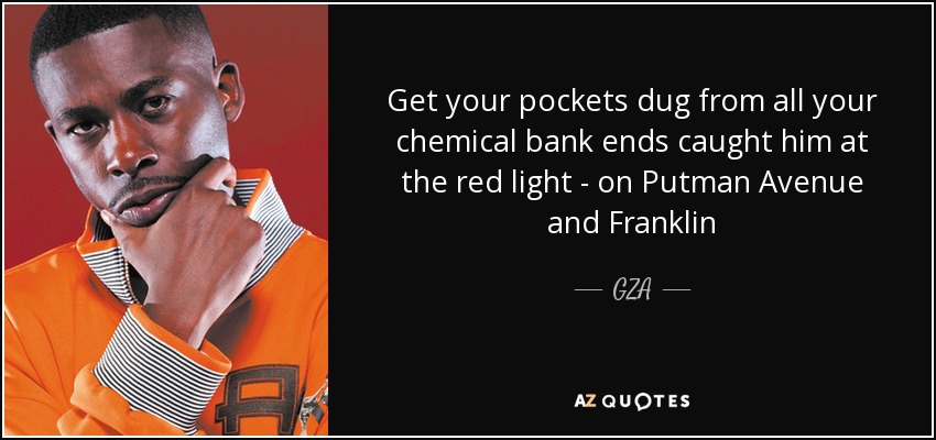 Get your pockets dug from all your chemical bank ends caught him at the red light - on Putman Avenue and Franklin - GZA