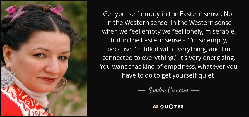 Get yourself empty in the Eastern sense. Not in the Western sense. In the Western sense when we feel empty we feel lonely, miserable, but in the Eastern sense - 