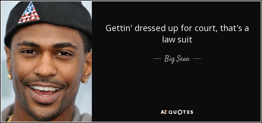 Gettin' dressed up for court, that's a law suit - Big Sean