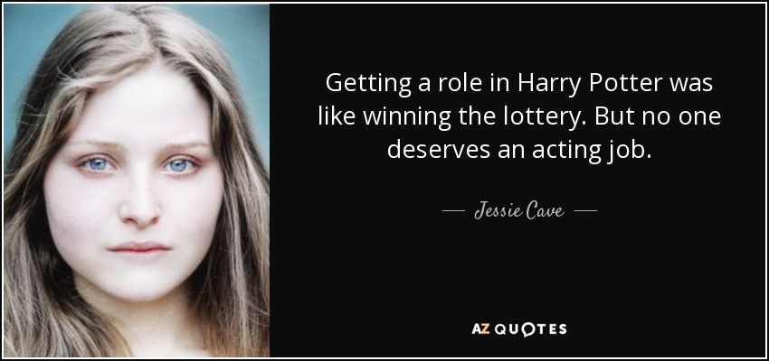 Getting a role in Harry Potter was like winning the lottery. But no one deserves an acting job. - Jessie Cave
