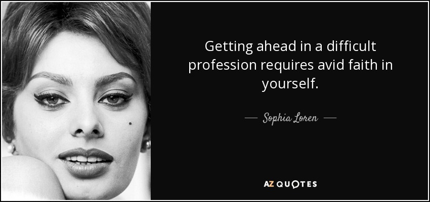 Getting ahead in a difficult profession requires avid faith in yourself. - Sophia Loren