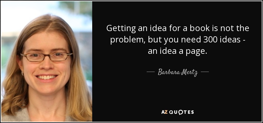 Getting an idea for a book is not the problem, but you need 300 ideas - an idea a page. - Barbara Mertz