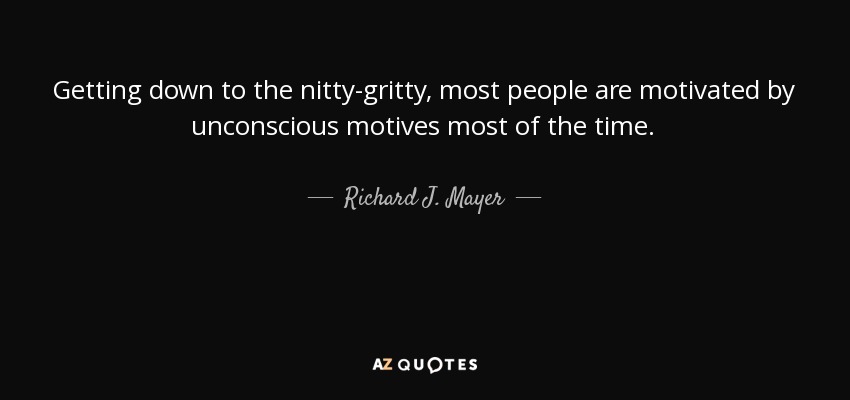 Getting down to the nitty-gritty, most people are motivated by unconscious motives most of the time. - Richard J. Mayer