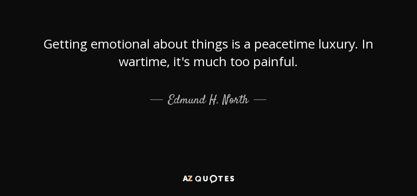 Getting emotional about things is a peacetime luxury. In wartime, it's much too painful. - Edmund H. North