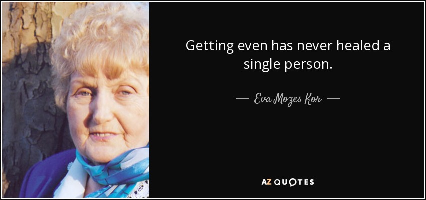 Getting even has never healed a single person. - Eva Mozes Kor