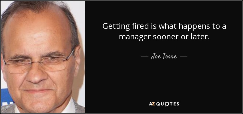 Getting fired is what happens to a manager sooner or later. - Joe Torre