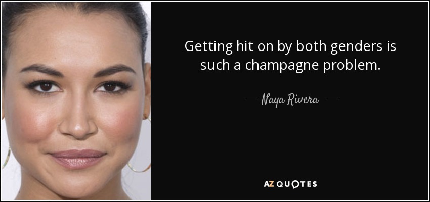 Getting hit on by both genders is such a champagne problem. - Naya Rivera
