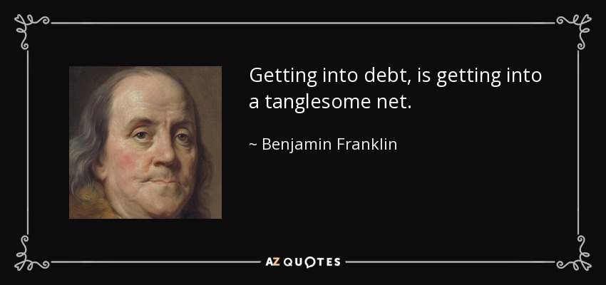 Getting into debt, is getting into a tanglesome net. - Benjamin Franklin