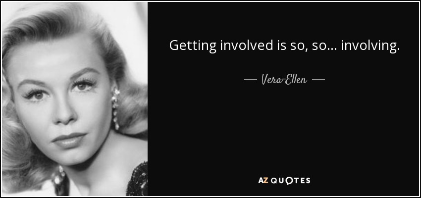 Getting involved is so, so . . . involving. - Vera-Ellen