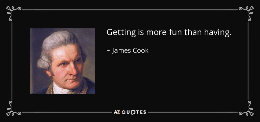 Getting is more fun than having. - James Cook