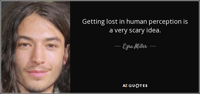 Getting lost in human perception is a very scary idea. - Ezra Miller