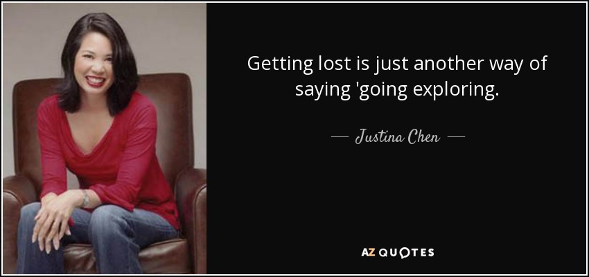 Getting lost is just another way of saying 'going exploring. - Justina Chen