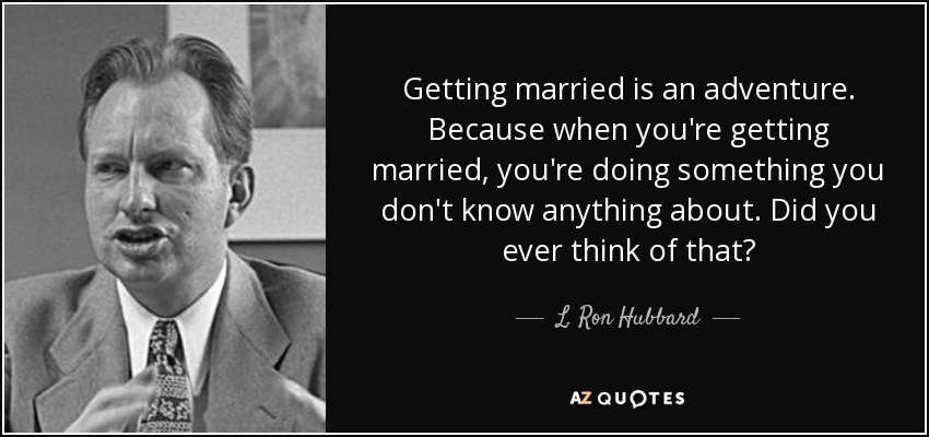 Getting married is an adventure. Because when you're getting married, you're doing something you don't know anything about. Did you ever think of that? - L. Ron Hubbard