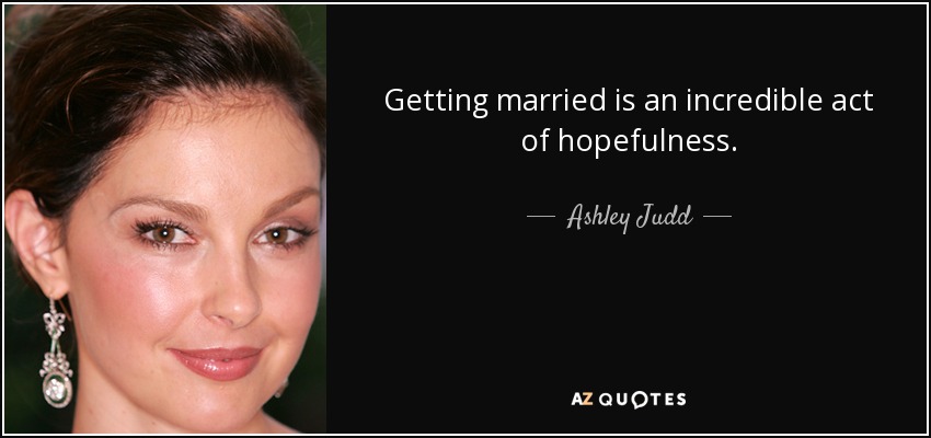 Getting married is an incredible act of hopefulness. - Ashley Judd
