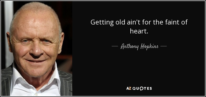 Getting old ain't for the faint of heart. - Anthony Hopkins