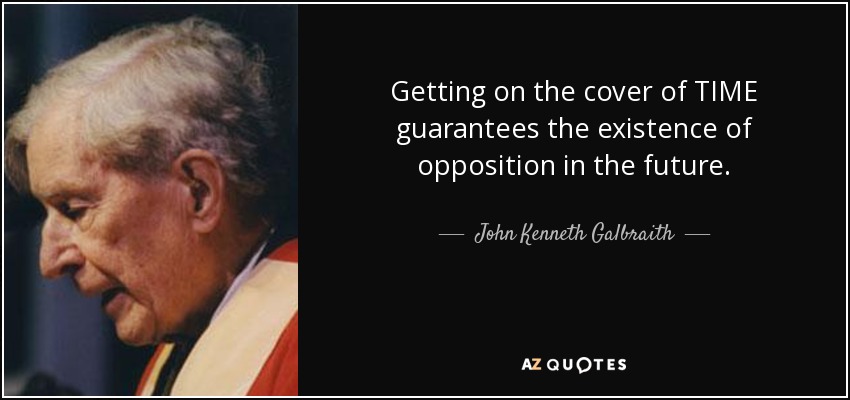 Getting on the cover of TIME guarantees the existence of opposition in the future. - John Kenneth Galbraith