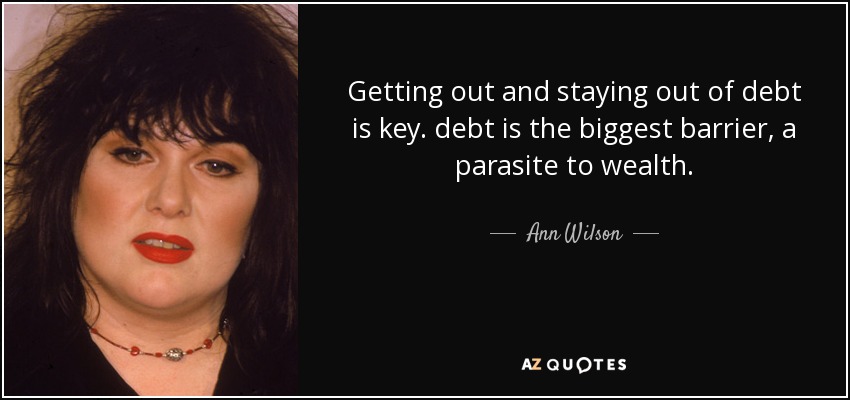 Getting out and staying out of debt is key. debt is the biggest barrier, a parasite to wealth. - Ann Wilson