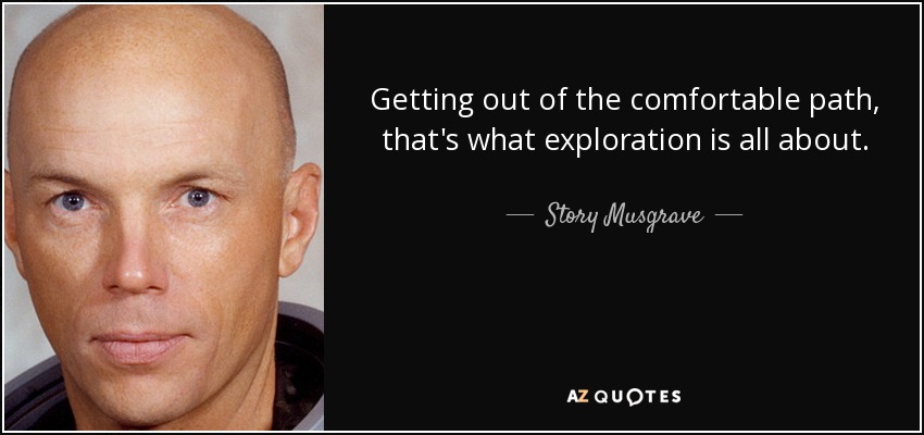 Getting out of the comfortable path, that's what exploration is all about. - Story Musgrave