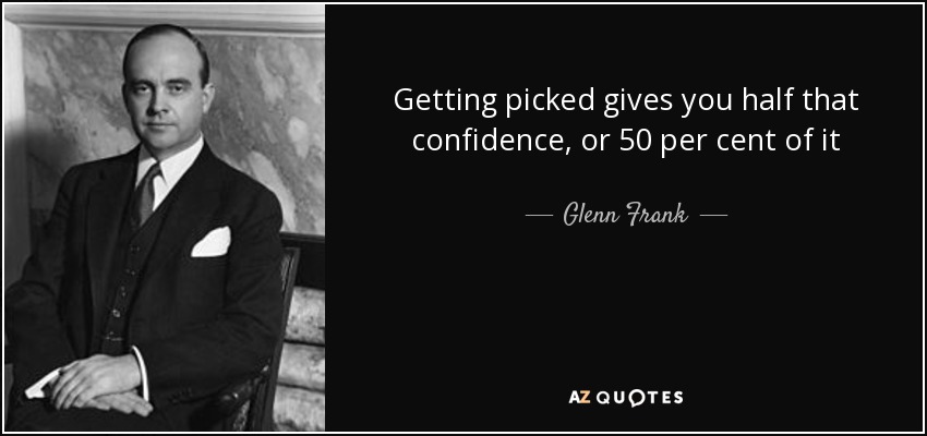 Getting picked gives you half that confidence, or 50 per cent of it - Glenn Frank