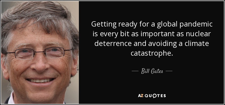 Getting ready for a global pandemic is every bit as important as nuclear deterrence and avoiding a climate catastrophe. - Bill Gates