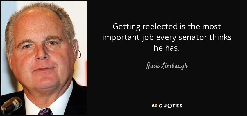 Getting reelected is the most important job every senator thinks he has. - Rush Limbaugh