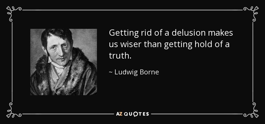 Getting rid of a delusion makes us wiser than getting hold of a truth. - Ludwig Borne