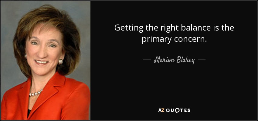 Getting the right balance is the primary concern. - Marion Blakey