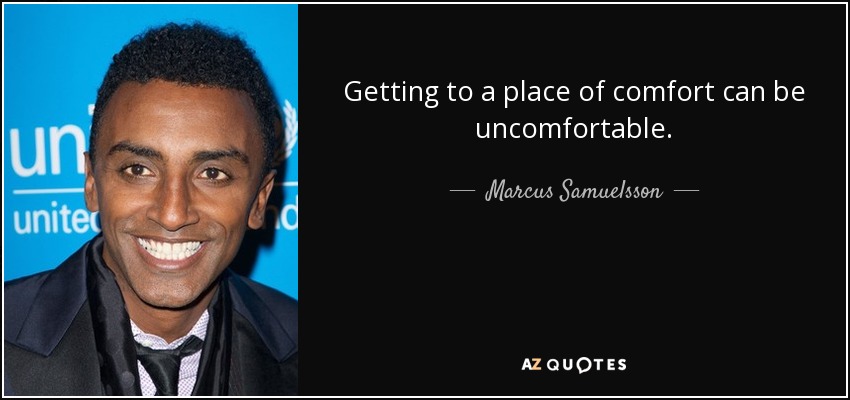 Getting to a place of comfort can be uncomfortable. - Marcus Samuelsson