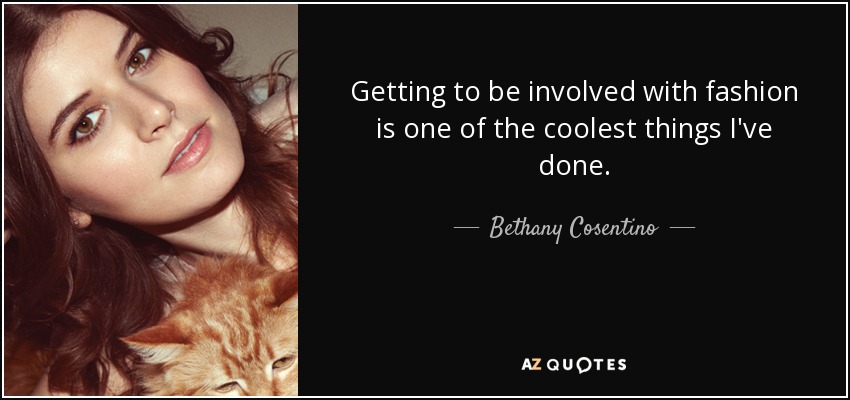 Getting to be involved with fashion is one of the coolest things I've done. - Bethany Cosentino