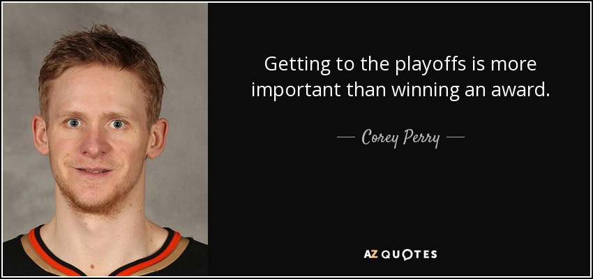 Getting to the playoffs is more important than winning an award. - Corey Perry
